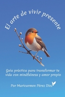 El arte de vivir presente: Guía práctica para transformar tu vida con mindfulness y amor propio (Spanish Edition) B0DTRY31RD Book Cover