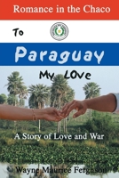 To Paraguay My Love: Romance in the Chaco 1989882250 Book Cover