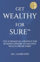 Get Wealthy for Sure™: The #1 Financial Strategy for Business Owners to Multiply Wealth Predictably 1963911393 Book Cover