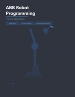 ABB Robot Programming- Practical Applications: Palletizing • Spot Welding • Handling Application B0GXRX5XXR Book Cover