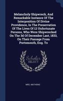 Melancholy Shipwreck, And Remarkable Instance Of The Interposition Of Divine Providence, In The Preservation Of The Lives Of 12 Unfortunate Persons, ... On Their Passage From Portsmouth, Eng. To 1340409828 Book Cover