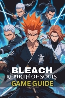 BLEACH: Rebirth of Souls Game Guide B0F25BQHK1 Book Cover