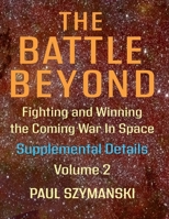 The Battle Beyond—Fighting and Winning the Coming War in Space - Supplemental Details – Volume 2: Space Warfighting Detailed Lists of Satellite Attack Options B0DYD5HFPH Book Cover