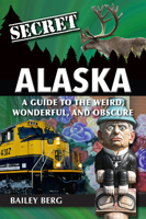 Secret Alaska: A Guide to the Weird, Wonderful, and Obscure 1681065835 Book Cover
