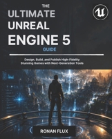 The Ultimate Unreal Engine 5 Guide: Design, Build, and Publish High-Fidelity Stunning Games with Next-Generation Tools B0H24BY4SS Book Cover