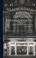 Relâche pour la répétition générale de Fernand Cortez; ou, Le grand opéra en province; parodie en un acte, mêlée de vaudevilles 1021151394 Book Cover