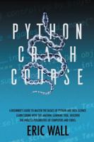 Python Crash Course: A Beginner’s Guide to Master the Basics of Python and Data Science. Learn Coding with This Machine Learning Tool. Discover the Endless Possibilities of Computers and Codes. B08JDTNHKD Book Cover