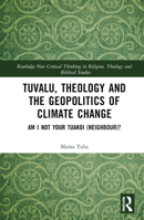 Tuvalu, Theology and the Geopolitics of Climate Change: Am I Not Your Tuakoi (Neighbour)? (Routledge New Critical Thinking in Religion, Theology and Biblical Studies) 1032814594 Book Cover