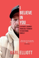 I Believe In You: A Fathers Journey From Daily Drinker To Redefining Himself 1066718083 Book Cover