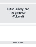 British Railways and the Great War Volume 1: Organisation, Efforts, Difficulties and Achievements 9353921562 Book Cover