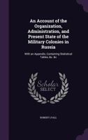 An Account Of The Organization, Administration And Present State Of The Military Colonies In Russia 1120145848 Book Cover