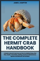 THE COMPLETE HERMIT CRAB HANDBOOK: A Guide to Hermit Crab Care as Pets: Its Habitat Setup, Diet Plan, Health, Tank Mates, Molting, Enclosure Maintenance, Species and Behavior all Included. B0CVFCD7RC Book Cover