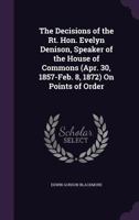 The Decisions of the Rt. Hon. Evelyn Denison, Speaker of the House of Commons (Apr. 30, 1857-Feb. 8, 1872) on Points of Order 114631048X Book Cover