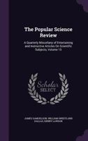 The Popular Science Review: A Quarterly Miscellany of Entertaining and Instructive Articles on Scientific Subjects, Volume 15 1358502439 Book Cover