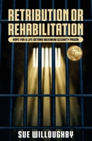 Retribution or Rehabilitation: Hope for a Life Beyond Maximum Security Prison 1922828122 Book Cover