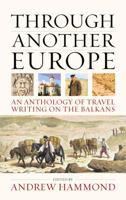 Through Another Europe: An Anthology of Travel Writing on the Balkans. Edited by Andrew Hammond 1904955533 Book Cover