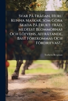 Svar På Frågan, Huru Kunna Maskar, Som Göra Skada På Frukt-träd, Medelst Blommornas Och Löfvens, Affrätande, Bäst Förekommas Och Fördrifvas?... 1276859295 Book Cover