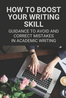 How To Boost Your Writing Skill: Guidance To Avoid And Correct Mistakes In Academic Writing: Avoiding Plagiarism Mistakes Guide B098GX2BC2 Book Cover
