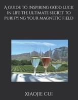 A guide to inspiring good luck in life:the ultimate secret to purifying your magnetic field B0DTHRM371 Book Cover