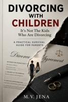 DIVORCING WITH CHILDREN: It’s Not The Kids Who Are Divorcing, A Practical Survival Guide for Parents B0GVNXQPL7 Book Cover