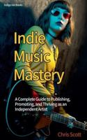 Indie Music Mastery A Complete Guide to Publishing, Promoting, and Thriving as an Independent Artist B0G5K6J8MN Book Cover