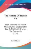 The History Of France V3: From The Time The French Monarchy Was Established In Gaul To The Death Of Lewis The Fourteenth 1164202057 Book Cover