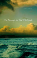 The Name for the God Who Speaks: Poems 1680031864 Book Cover