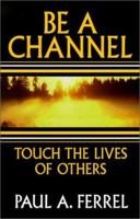 Be a Channel: Through the Lives of Others 1563841983 Book Cover