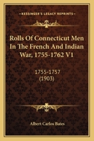 Rolls Of Connecticut Men In The French And Indian War, 1755-1762 V1: 1755-1757 116619048X Book Cover