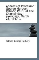 Address of Professor George Herbert Palmer, Ph.D. at the Charter day exercises, March 23, 1917 .. 0526725419 Book Cover
