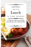 Keto Lunch and Side Dishes: A Vibrant Collection of Daily Keto Recipes for a Healthy Diet 1803177098 Book Cover