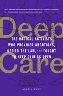 Deep Care: The Radical Activists Who Provided Abortions, Defied the Law, and Fought to Keep Clinics Open 1849355266 Book Cover