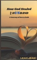 How God Healed My Husband: A Journey of Love & Faith B0DWJ1PTF8 Book Cover