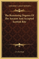 The Remaining Degrees Of The Ancient And Accepted Scottish Rite 141798970X Book Cover