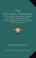 The Youthful Travelers: Or Letters Chiefly Descriptive Of Scenes Visited By Some Young People During A Summer Excursion 1104411865 Book Cover