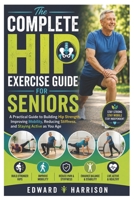 The Complete Hip Exercise Guide for Seniors: A Practical Guide to Building Hip Strength, Improving Mobility, Reducing Stiffness, and Staying Active as You Age B0HDRFXMYS Book Cover