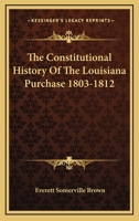The constitutional history of the Louisiana Purchase, 1803-1812 1018981993 Book Cover