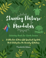 Stunning Nature Mandalas Coloring Book for Earth Lovers Relaxing Art Activities with Flowers, Animals and Much More: A Collection of Powerful Spiritual Symbols that Celebrates the Beauty of Nature B0BZM21NJD Book Cover