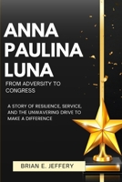 Anna Paulina Luna: From Adversity to Congress: A Story of Resilience, Service, and the Unwavering Drive to Make a Difference B0DRK12LMT Book Cover
