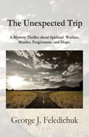 The Unexpected Trip: A Mystery Novel about Spiritual Warfare, Murder, Forgiveness and Hope 1547194766 Book Cover