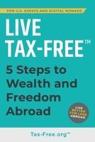 Live Tax-Free: Five-Steps to Wealth and Freedom Abroad. Join US Expats and Digital Nomads Overseas 108791762X Book Cover