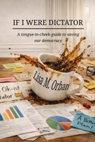 If I Were Dictator: A Tongue-In-Cheek Guide to Saving Our Democracy 1644560151 Book Cover