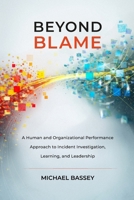 Beyond Blame: A Human and Organizational Performance Approach to Incident Investigation, Learning, and Leadership B0GRBVQWYH Book Cover
