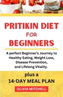 PRITITKIN DIET FOR BEGINNERS: A perfect Beginner's Journey to Healthy Eating, Weight Loss, Disease Prevention, and Lifelong Vitality plus a 14-Days Meal Plan B0CPV68FZQ Book Cover