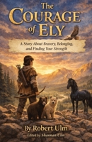 The Courage of Ely A Story About Bravery, Belonging, and Finding Your Strength: A Middle Grade Adventure About Courage and Choice B0GMJ1YH5M Book Cover