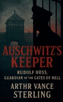 Auschwitz's Keeper: Rudolf Höss, Guardian of the Gates of Hell (The SS Inner Circle) B0GKGD5T2M Book Cover
