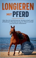 Longieren mit Pferd: Wie Sie mit einf?hlsamer Bodenarbeit und effektivem Pferdetraining Ihr Pferd schnell und einfach dressieren - inkl. Ti 3756809579 Book Cover