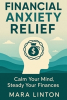Financial Anxiety Relief: Calm Your Mind, Steady Your Finances B0FXKV4SX8 Book Cover