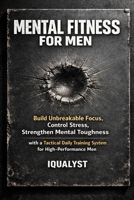 Mental Fitness for Men: Build Unbreakable Focus, Control Stress, and Strengthen Mental Toughness with a Tactical Daily Training System for High-Performance Men B0GWXMMG75 Book Cover