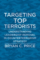 Targeting Top Terrorists: Understanding Leadership Removal in Counterterrorism Strategy 0231188234 Book Cover